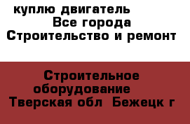 куплю двигатель Deutz - Все города Строительство и ремонт » Строительное оборудование   . Тверская обл.,Бежецк г.